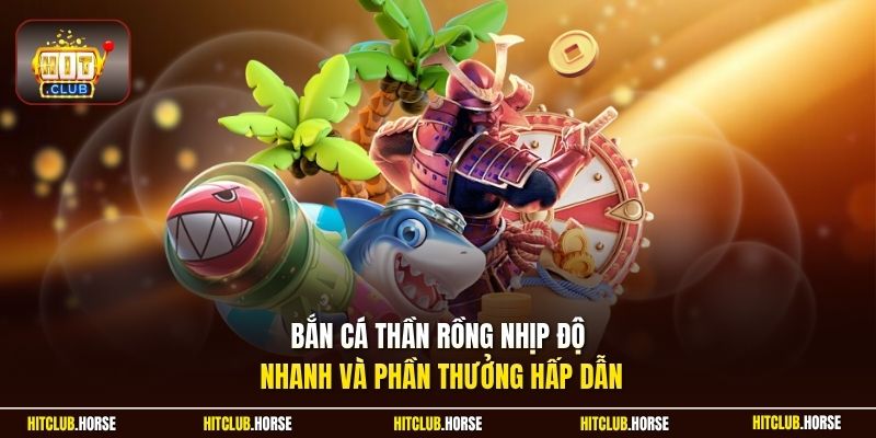 Bắn cá thần rồng nhịp độ nhanh và phần thưởng hấp dẫn